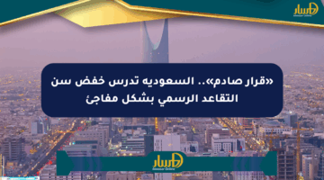 «قرار صادم».. السعودية تدرس خفض سن التقاعد الرسمي بشكل مفاجئ